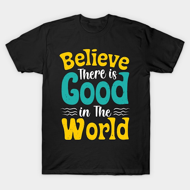 Believe There Is Good In The World T-Shirt by Epsilon99